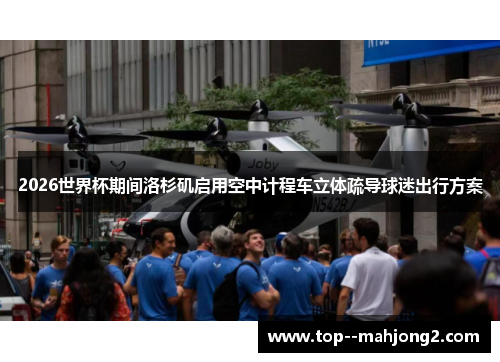 2026世界杯期间洛杉矶启用空中计程车立体疏导球迷出行方案