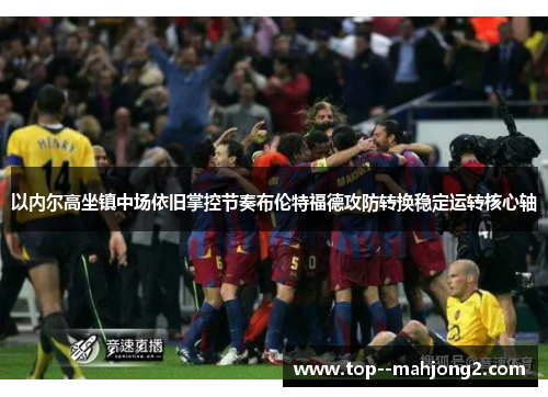 以内尔高坐镇中场依旧掌控节奏布伦特福德攻防转换稳定运转核心轴 以内尔高坐镇中场依旧掌控节奏布伦特福德攻防转换稳定运转核心轴