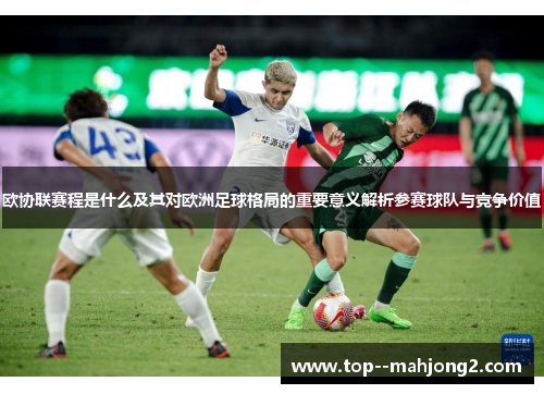 欧协联赛程是什么及其对欧洲足球格局的重要意义解析参赛球队与竞争价值 欧协联赛程是什么及其对欧洲足球格局的重要意义解析参赛球队与竞争价值